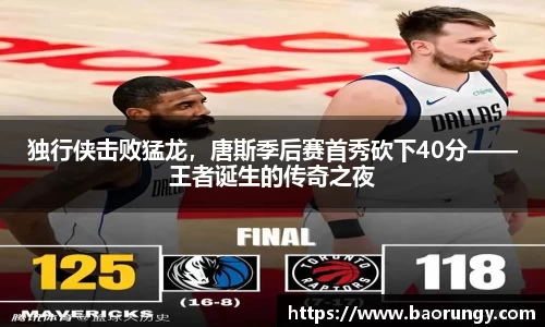 独行侠击败猛龙，唐斯季后赛首秀砍下40分——王者诞生的传奇之夜