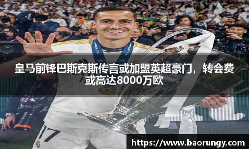 皇马前锋巴斯克斯传言或加盟英超豪门，转会费或高达8000万欧
