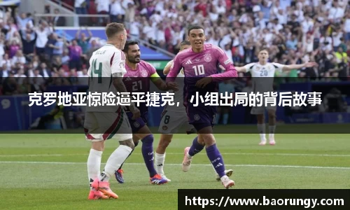 克罗地亚惊险逼平捷克，小组出局的背后故事