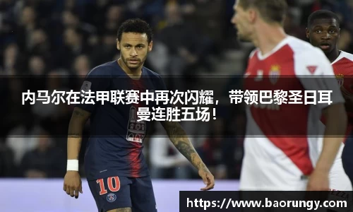 内马尔在法甲联赛中再次闪耀，带领巴黎圣日耳曼连胜五场！