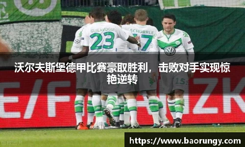 沃尔夫斯堡德甲比赛豪取胜利，击败对手实现惊艳逆转