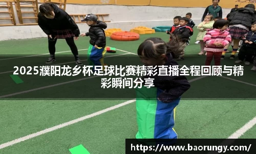 2025濮阳龙乡杯足球比赛精彩直播全程回顾与精彩瞬间分享