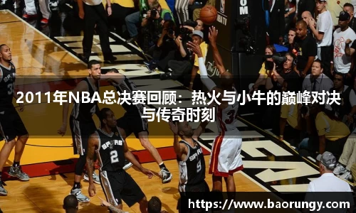 2011年NBA总决赛回顾：热火与小牛的巅峰对决与传奇时刻
