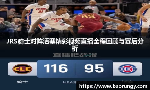 JRS骑士对阵活塞精彩视频直播全程回顾与赛后分析