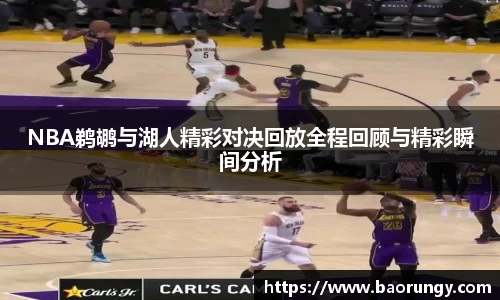 NBA鹈鹕与湖人精彩对决回放全程回顾与精彩瞬间分析