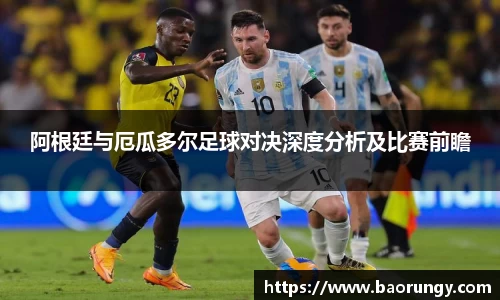 阿根廷与厄瓜多尔足球对决深度分析及比赛前瞻