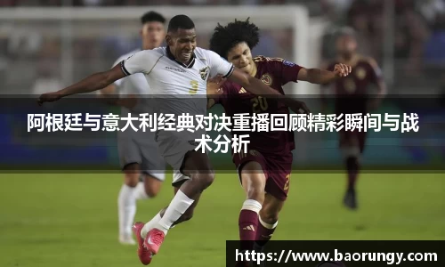 阿根廷与意大利经典对决重播回顾精彩瞬间与战术分析