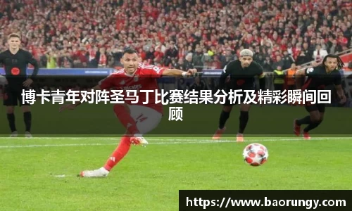 博卡青年对阵圣马丁比赛结果分析及精彩瞬间回顾
