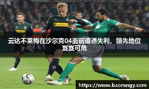 云达不莱梅在沙尔克04面前遭遇失利，领先地位岌岌可危